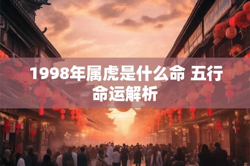 1998年属虎是什么命 五行命运解析