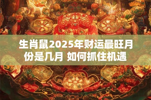 生肖鼠2025年财运最旺月份是几月 如何抓住机遇