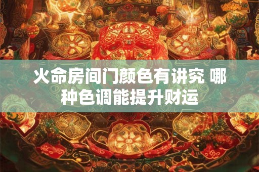 火命房间门颜色有讲究 哪种色调能提升财运
