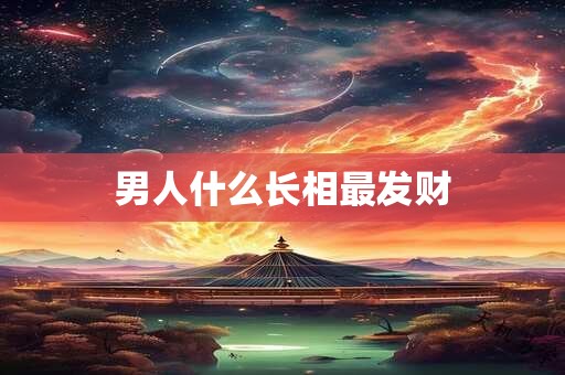 男人什么长相最发财