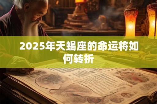 2025年天蝎座的命运将如何转折
