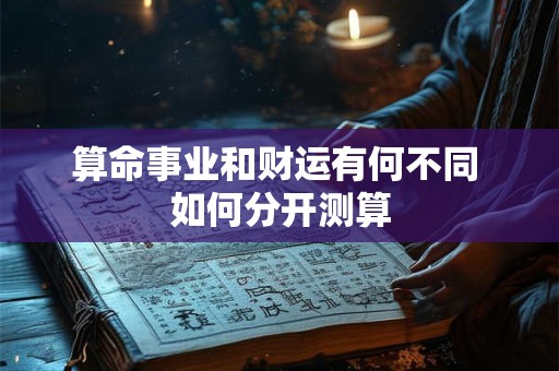 算命事业和财运有何不同 如何分开测算