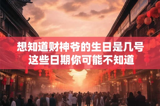 想知道财神爷的生日是几号 这些日期你可能不知道