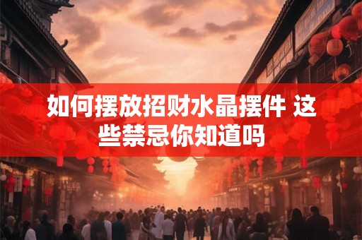 如何摆放招财水晶摆件 这些禁忌你知道吗