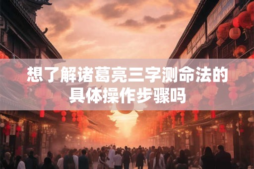想了解诸葛亮三字测命法的具体操作步骤吗