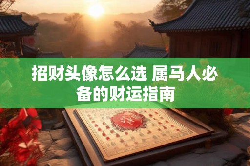 招财头像怎么选 属马人必备的财运指南