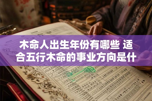 木命人出生年份有哪些 适合五行木命的事业方向是什么