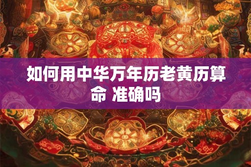 如何用中华万年历老黄历算命 准确吗