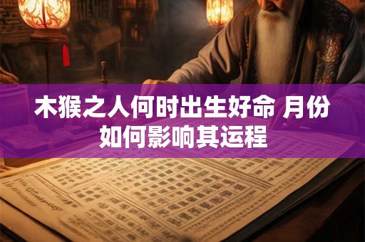 木猴之人何时出生好命 月份如何影响其运程