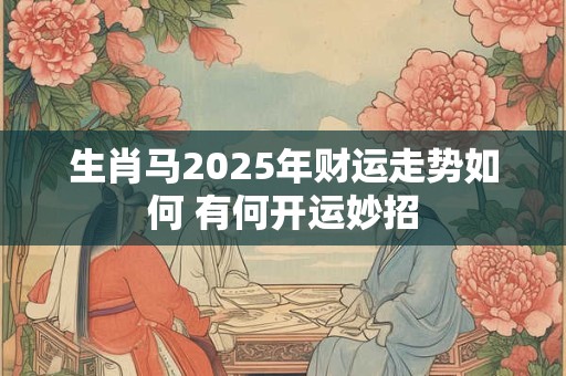 生肖马2025年财运走势如何 有何开运妙招