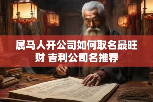 属马人开公司如何取名最旺财 吉利公司名推荐