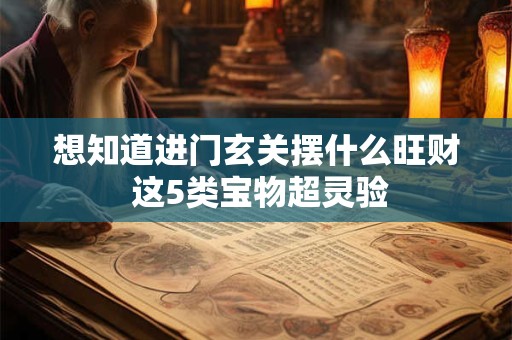 想知道进门玄关摆什么旺财 这5类宝物超灵验