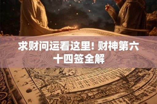 求财问运看这里! 财神第六十四签全解
