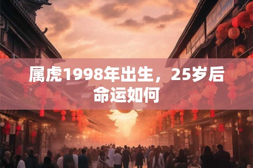 属虎1998年出生，25岁后命运如何