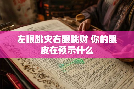 左眼跳灾右眼跳财 你的眼皮在预示什么