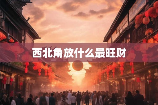 西北角放什么最旺财