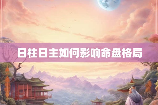 日柱日主如何影响命盘格局