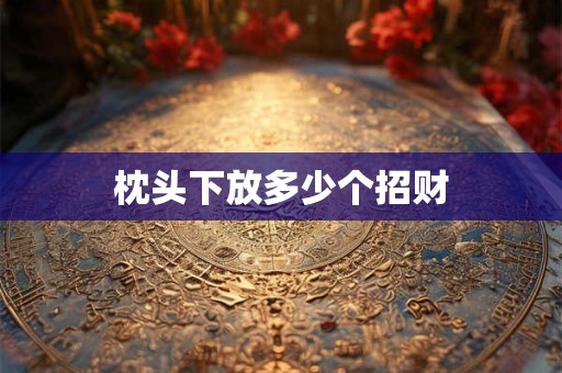 枕头下放多少个招财