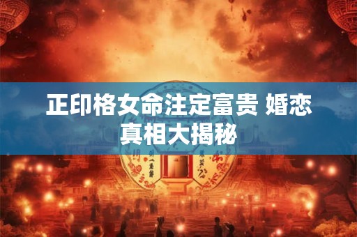 正印格女命注定富贵 婚恋真相大揭秘