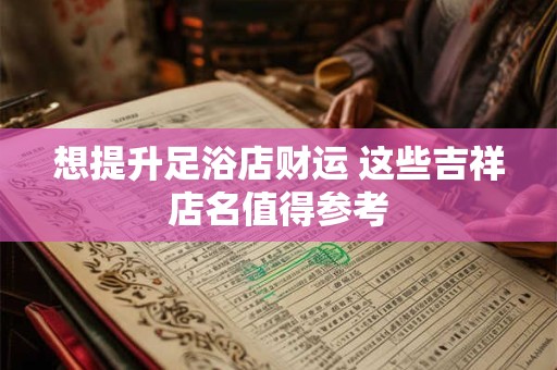 想提升足浴店财运 这些吉祥店名值得参考