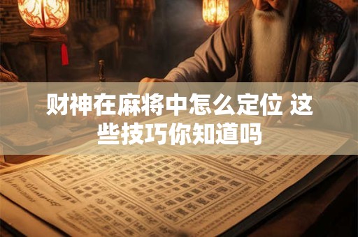 财神在麻将中怎么定位 这些技巧你知道吗