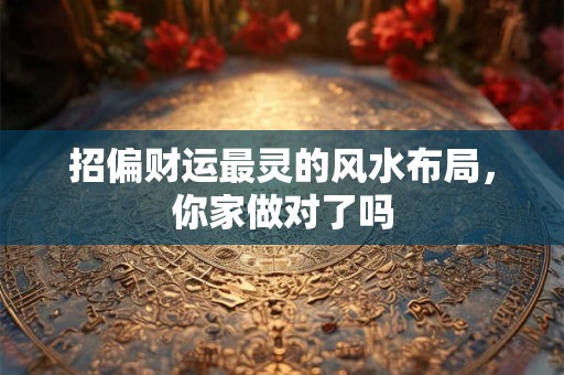 招偏财运最灵的风水布局，你家做对了吗