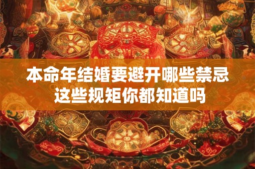 本命年结婚要避开哪些禁忌 这些规矩你都知道吗