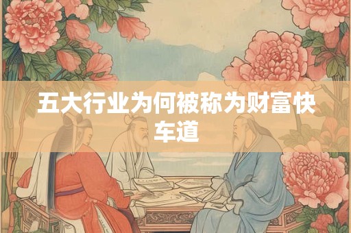五大行业为何被称为财富快车道