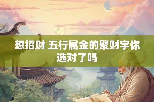 想招财 五行属金的聚财字你选对了吗