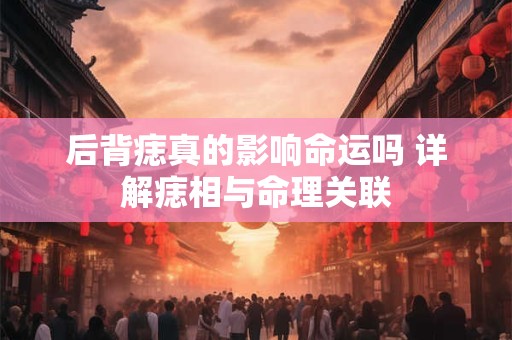 后背痣真的影响命运吗 详解痣相与命理关联