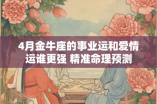 4月金牛座的事业运和爱情运谁更强 精准命理预测