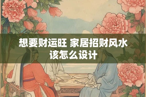 想要财运旺 家居招财风水该怎么设计