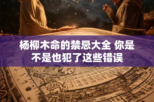 杨柳木命的禁忌大全 你是不是也犯了这些错误