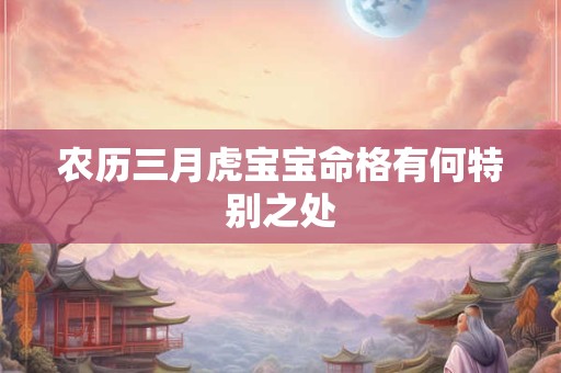 农历三月虎宝宝命格有何特别之处