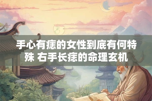 手心有痣的女性到底有何特殊 右手长痣的命理玄机