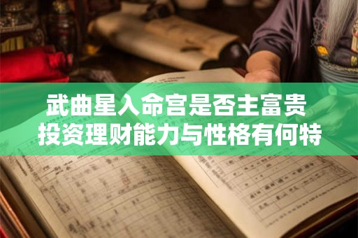 武曲星入命宫是否主富贵 投资理财能力与性格有何特点