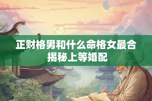 正财格男和什么命格女最合 揭秘上等婚配
