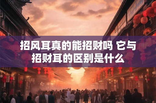 招风耳真的能招财吗 它与招财耳的区别是什么