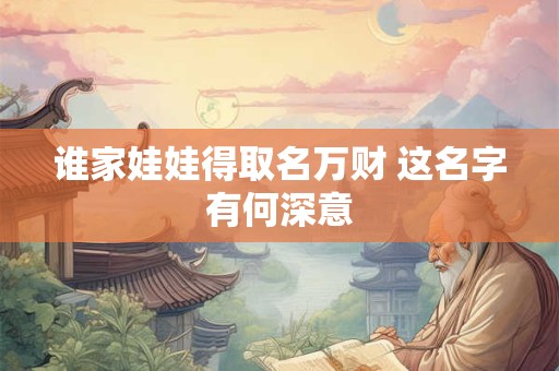 谁家娃娃得取名万财 这名字有何深意