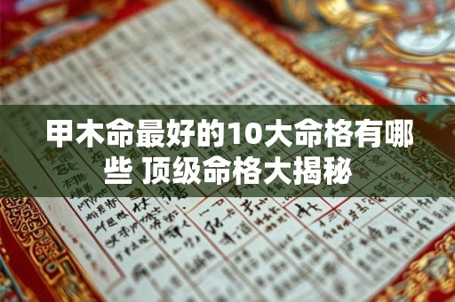 甲木命最好的10大命格有哪些 顶级命格大揭秘