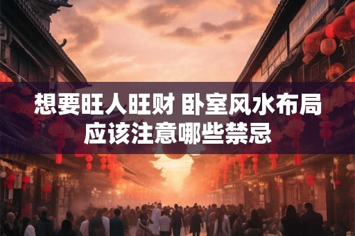 想要旺人旺财 卧室风水布局应该注意哪些禁忌