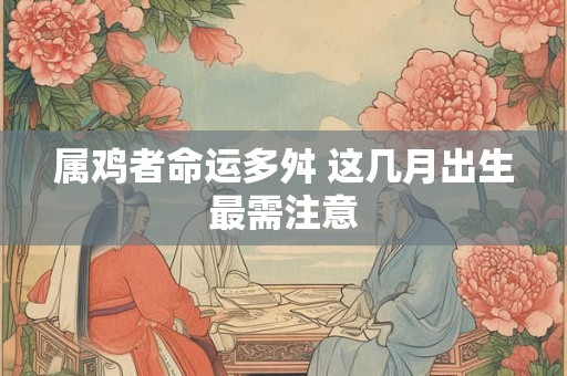属鸡者命运多舛 这几月出生最需注意