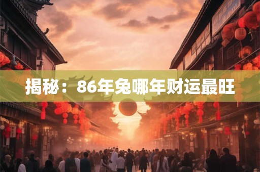 揭秘：86年兔哪年财运最旺