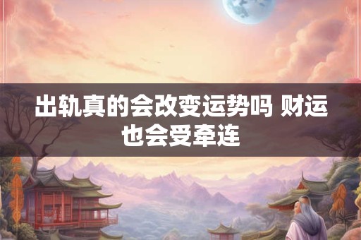 出轨真的会改变运势吗 财运也会受牵连