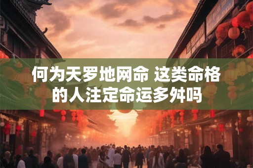 何为天罗地网命 这类命格的人注定命运多舛吗