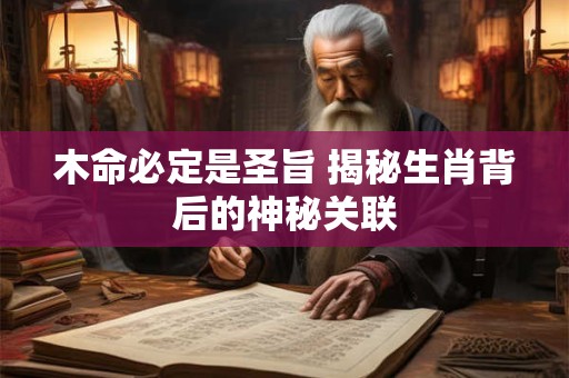木命必定是圣旨 揭秘生肖背后的神秘关联