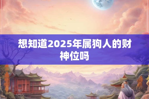想知道2025年属狗人的财神位吗