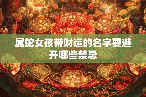 属蛇女孩带财运的名字要避开哪些禁忌