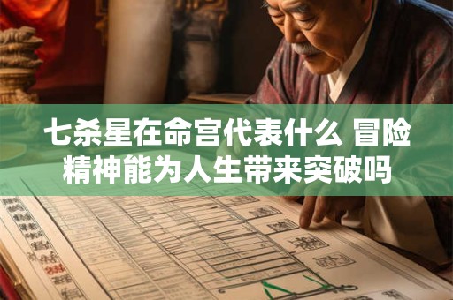 七杀星在命宫代表什么 冒险精神能为人生带来突破吗