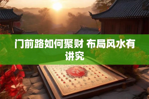 门前路如何聚财 布局风水有讲究